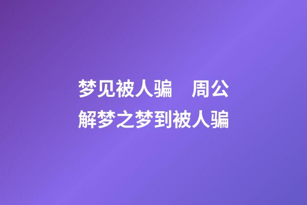 梦见被人骗　周公解梦之梦到被人骗